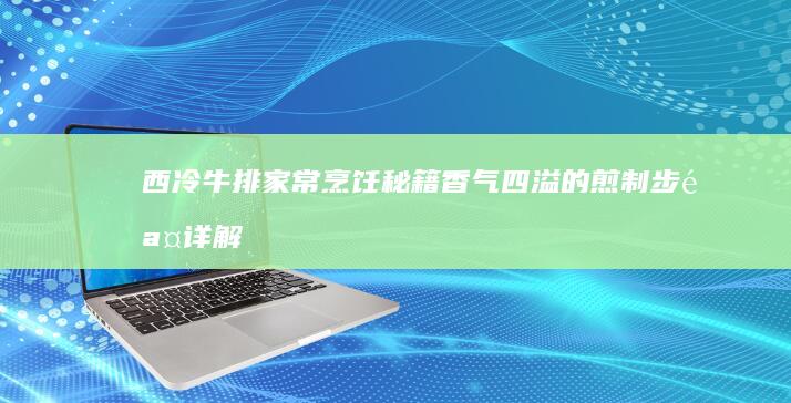 西冷牛排家常烹饪秘籍：香气四溢的煎制步骤详解